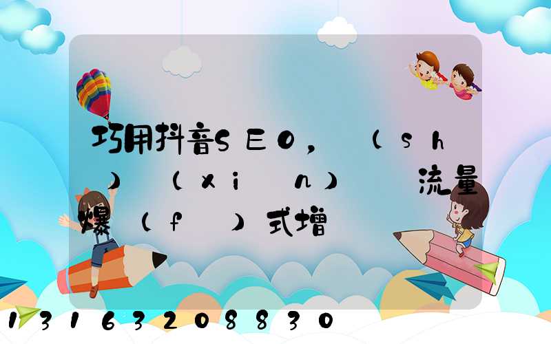 巧用抖音 SEO，實(shí)現(xiàn)視頻流量爆發(fā)式增長